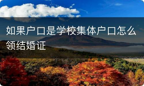 如果户口是学校集体户口怎么领结婚证