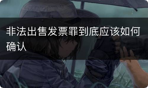 非法出售发票罪到底应该如何确认