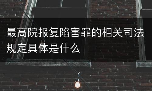 最高院报复陷害罪的相关司法规定具体是什么