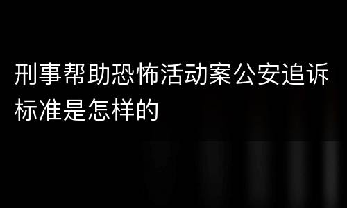 刑事帮助恐怖活动案公安追诉标准是怎样的