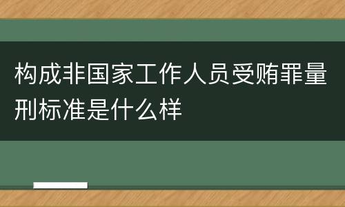 构成非国家工作人员受贿罪量刑标准是什么样