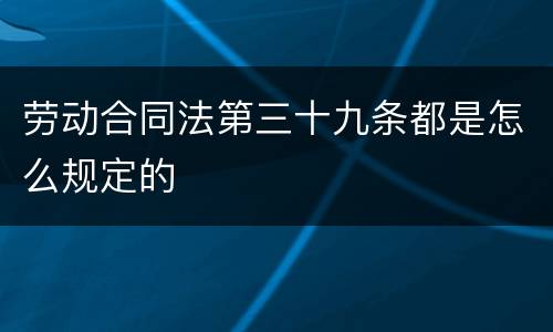 劳动合同法第三十九条都是怎么规定的