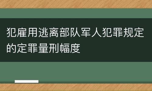 犯雇用逃离部队军人犯罪规定的定罪量刑幅度
