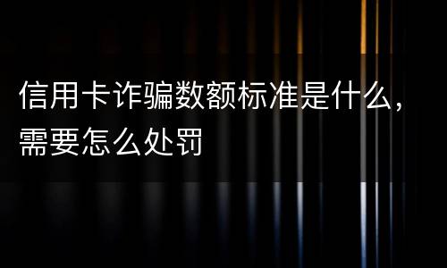信用卡诈骗数额标准是什么，需要怎么处罚