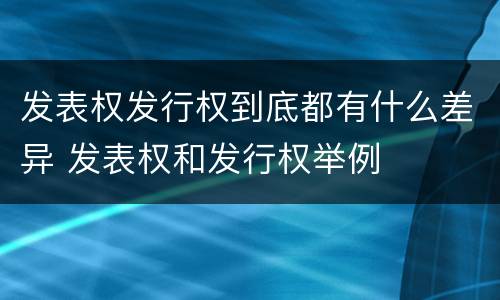发表权发行权到底都有什么差异 发表权和发行权举例