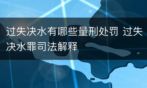 过失决水有哪些量刑处罚 过失决水罪司法解释