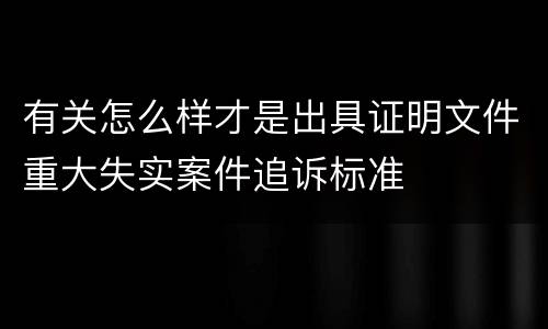 有关怎么样才是出具证明文件重大失实案件追诉标准