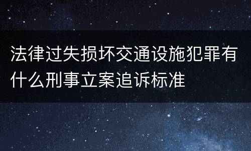 法律过失损坏交通设施犯罪有什么刑事立案追诉标准