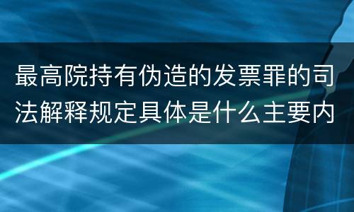 最高院持有伪造的发票罪的司法解释规定具体是什么主要内容