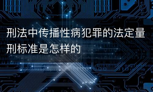 刑法中传播性病犯罪的法定量刑标准是怎样的
