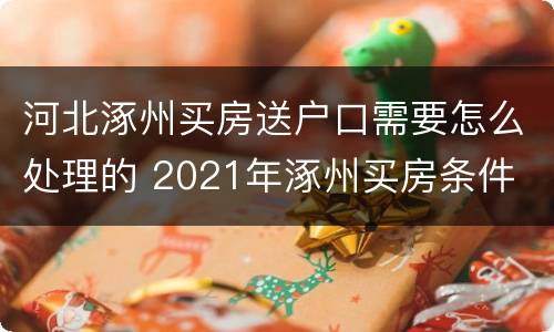 河北涿州买房送户口需要怎么处理的 2021年涿州买房条件