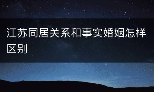 江苏同居关系和事实婚姻怎样区别