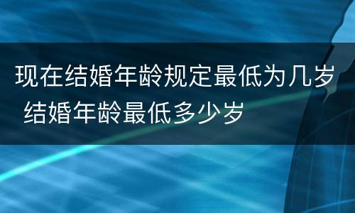 现在结婚年龄规定最低为几岁 结婚年龄最低多少岁