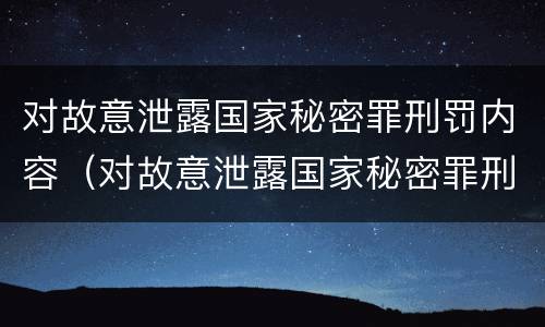 对故意泄露国家秘密罪刑罚内容（对故意泄露国家秘密罪刑罚内容包括）
