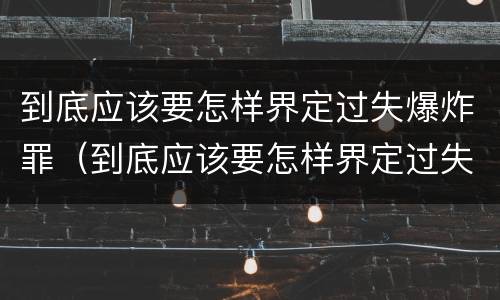到底应该要怎样界定过失爆炸罪（到底应该要怎样界定过失爆炸罪行为）