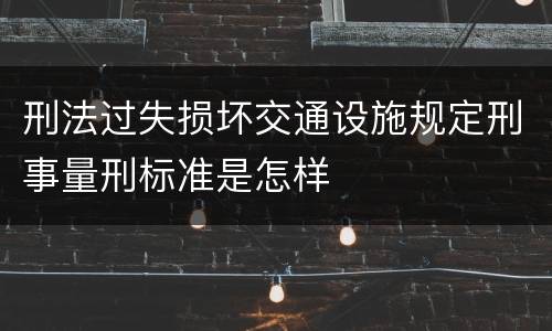 刑法过失损坏交通设施规定刑事量刑标准是怎样