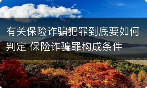 有关保险诈骗犯罪到底要如何判定 保险诈骗罪构成条件