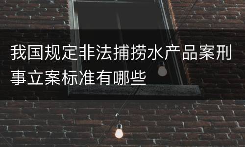 我国规定非法捕捞水产品案刑事立案标准有哪些