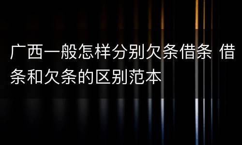 广西一般怎样分别欠条借条 借条和欠条的区别范本