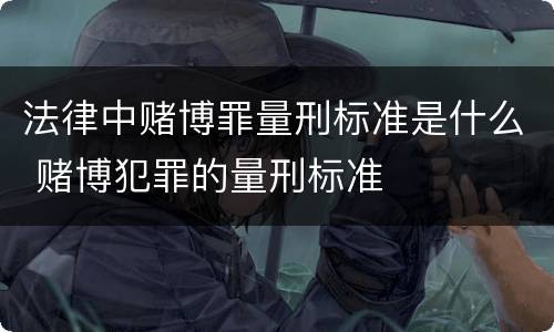 法律中赌博罪量刑标准是什么 赌博犯罪的量刑标准