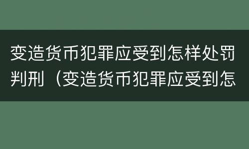 变造货币犯罪应受到怎样处罚判刑（变造货币犯罪应受到怎样处罚判刑案例）