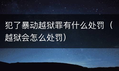 犯了暴动越狱罪有什么处罚（越狱会怎么处罚）