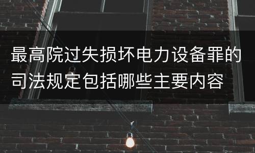 最高院过失损坏电力设备罪的司法规定包括哪些主要内容