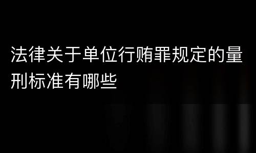 法律关于单位行贿罪规定的量刑标准有哪些