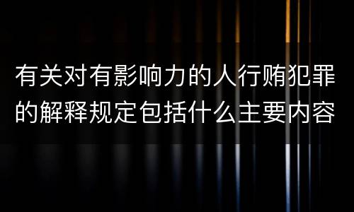 有关对有影响力的人行贿犯罪的解释规定包括什么主要内容