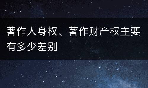 著作人身权、著作财产权主要有多少差别
