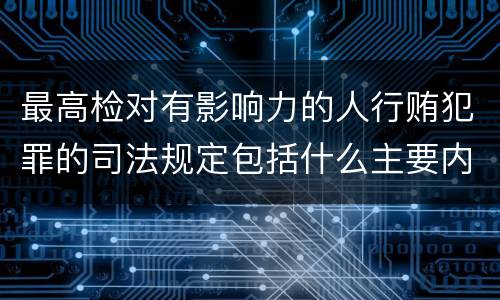 最高检对有影响力的人行贿犯罪的司法规定包括什么主要内容