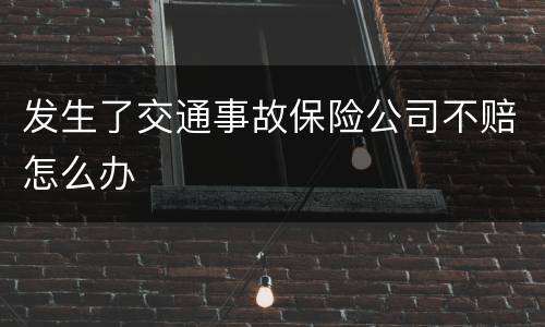 发生了交通事故保险公司不赔怎么办