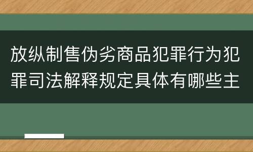 放纵制售伪劣商品犯罪行为犯罪司法解释规定具体有哪些主要内容