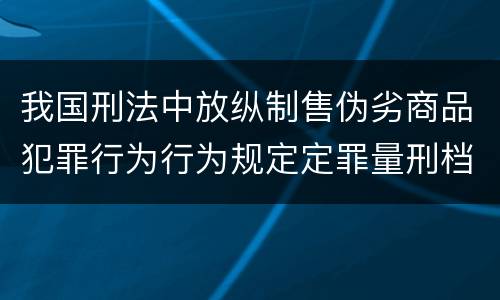 我国刑法中放纵制售伪劣商品犯罪行为行为规定定罪量刑档次是怎样