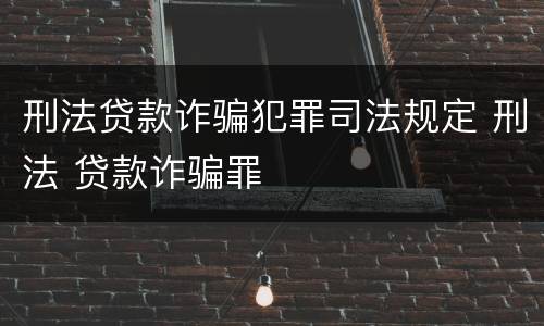 刑法贷款诈骗犯罪司法规定 刑法 贷款诈骗罪