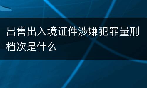 出售出入境证件涉嫌犯罪量刑档次是什么