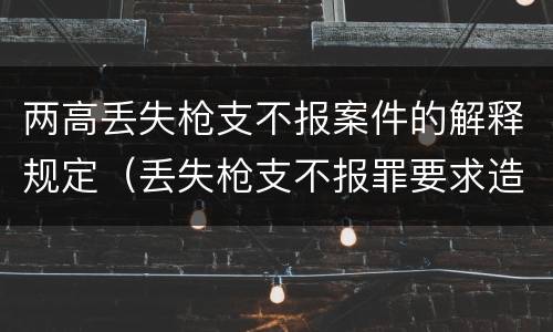 两高丢失枪支不报案件的解释规定（丢失枪支不报罪要求造成了严重后果的才构成犯罪）