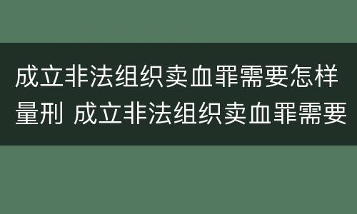 成立非法组织卖血罪需要怎样量刑 成立非法组织卖血罪需要怎样量刑呢