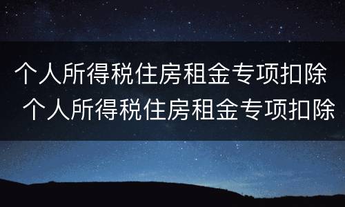 个人所得税住房租金专项扣除 个人所得税住房租金专项扣除不超过多少月