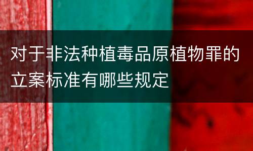 对于非法种植毒品原植物罪的立案标准有哪些规定