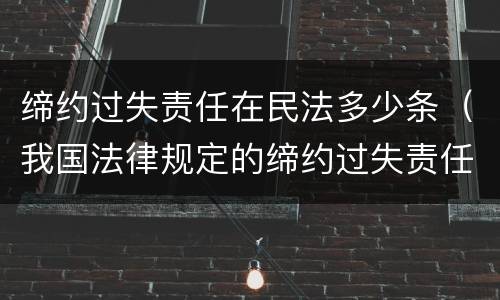 缔约过失责任在民法多少条（我国法律规定的缔约过失责任）