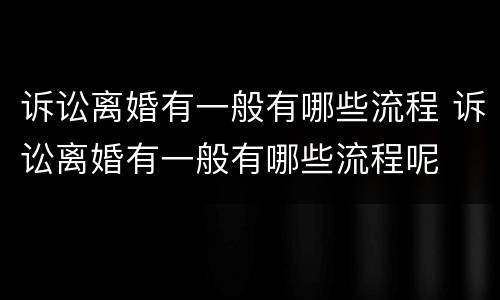 诉讼离婚有一般有哪些流程 诉讼离婚有一般有哪些流程呢