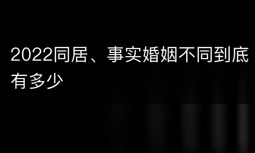 2022同居、事实婚姻不同到底有多少