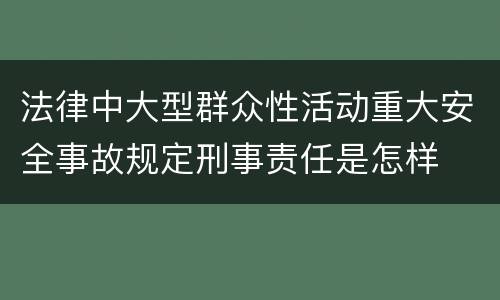 法律中大型群众性活动重大安全事故规定刑事责任是怎样
