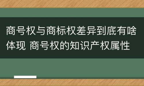商号权与商标权差异到底有啥体现 商号权的知识产权属性