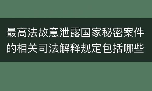最高法故意泄露国家秘密案件的相关司法解释规定包括哪些内容
