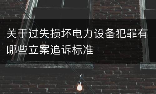 关于过失损坏电力设备犯罪有哪些立案追诉标准