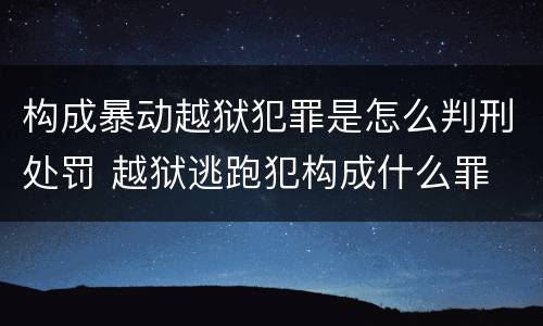 构成暴动越狱犯罪是怎么判刑处罚 越狱逃跑犯构成什么罪