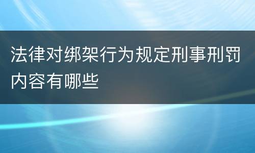 法律对绑架行为规定刑事刑罚内容有哪些