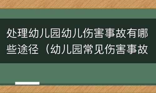 处理幼儿园幼儿伤害事故有哪些途径（幼儿园常见伤害事故有哪些）